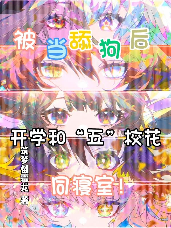 被当舔狗后，开学和五校花同寝室被当舔狗后，开学和五校花同寝室