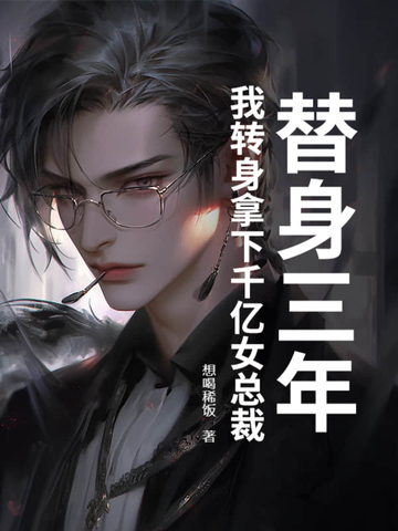 替身三年，我转身拿下千亿女总裁替身三年，我转身拿下千亿女总裁