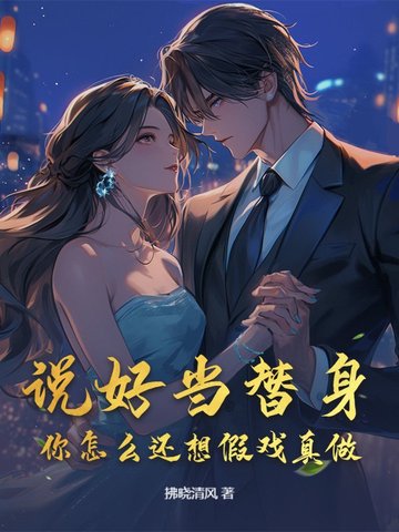 说好当替身，你怎么还想假戏真做？说好当替身，你怎么还想假戏真做？