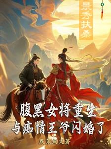 腹黑女将重生，与痴情王爷闪婚了腹黑女将重生，与痴情王爷闪婚了